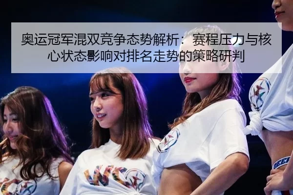 奥运冠军混双竞争态势解析：赛程压力与核心状态影响对排名走势的策略研判
