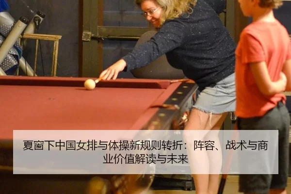 夏窗下中国女排与体操新规则转折：阵容、战术与商业价值解读与未来